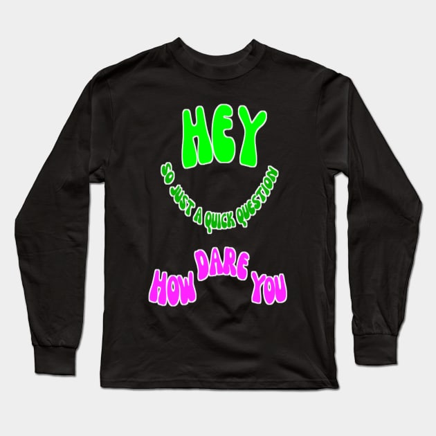 Hey So Just A Quick Question How Dare You Long Sleeve T-Shirt by Giggle Galaxy Creations